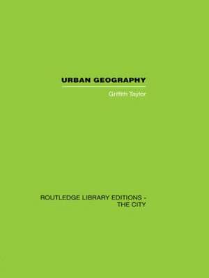 Urban Geography: A Study of Site, Evolution, Patern and Classification in Villages, Towns and Cities de Griffith Taylor