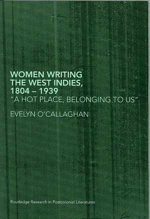 Women Writing the West Indies, 1804-1939: 'A Hot Place, Belonging To Us' de EVELYN O'CALLAGHAN