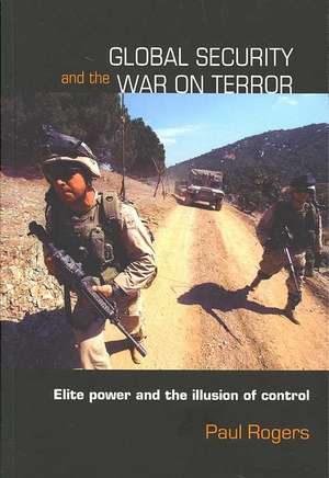 Global Security and the War on Terror: Elite Power and the Illusion of Control de Paul Rogers