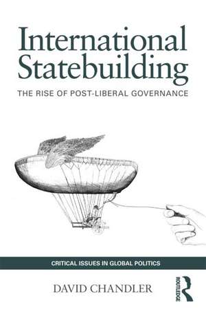 International Statebuilding: The Rise of Post-Liberal Governance de David Chandler