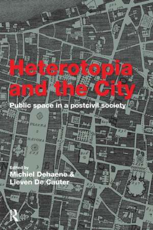 Heterotopia and the City: Public Space in a Postcivil Society de Michiel Dehaene