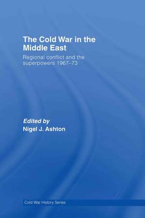 The Cold War in the Middle East: Regional Conflict and the Superpowers 1967-73 de Nigel J. Ashton