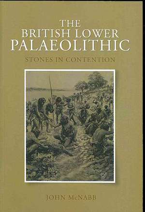 The British Lower Palaeolithic: Stones in Contention de John McNabb