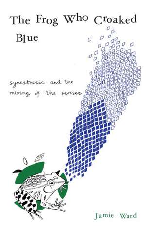 The Frog Who Croaked Blue: Synesthesia and the Mixing of the Senses de Jamie Ward