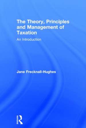 The Theory, Principles and Management of Taxation: An introduction de Jane Frecknall-Hughes