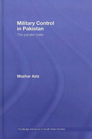 Military Control in Pakistan: The Parallel State de Mazhar Aziz