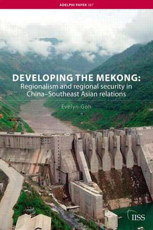 Developing the Mekong: Regionalism and Regional Security in China–Southeast Asian Relations de Evelyn Goh