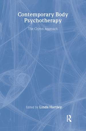 Contemporary Body Psychotherapy: The Chiron Approach de Linda Hartley