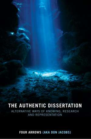 The Authentic Dissertation: Alternative Ways of Knowing, Research and Representation de Donald Trent Jacobs