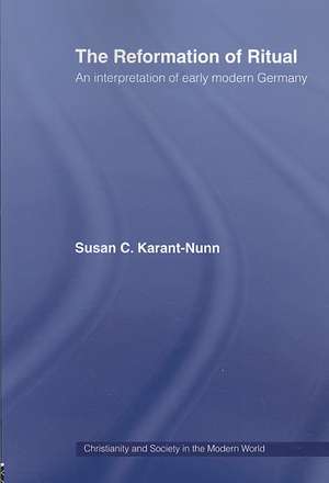 The Reformation of Ritual: An Interpretation of Early Modern Germany de Susan Karant-Nunn