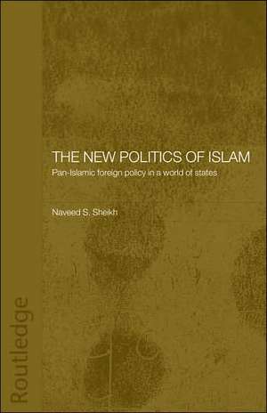 The New Politics of Islam: Pan-Islamic Foreign Policy in a World of States de Naveed S. Sheikh