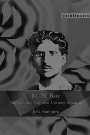 M. N. Roy: Marxism and Colonial Cosmopolitanism de Kris Manjapra