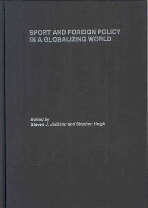 Sport and Foreign Policy in a Globalizing World de Steven J. Jackson