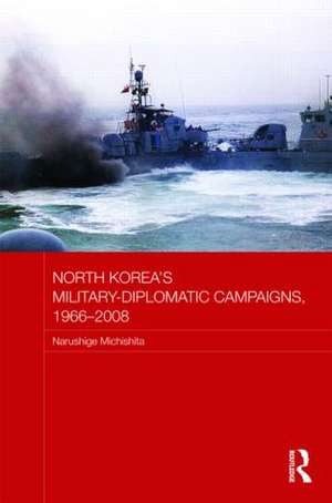 North Korea's Military-Diplomatic Campaigns, 1966-2008 de Narushige Michishita