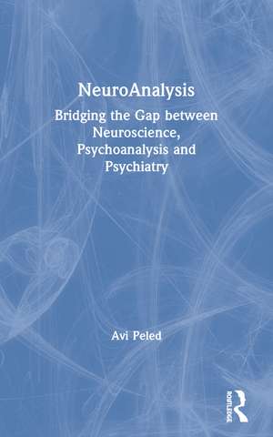 NeuroAnalysis: Bridging the Gap between Neuroscience, Psychoanalysis and Psychiatry de Avi Peled