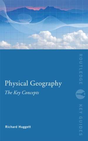 Physical Geography: The Key Concepts de Richard John Huggett