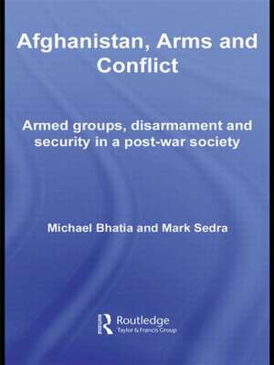 Afghanistan, Arms and Conflict: Armed Groups, Disarmament and Security in a Post-War Society de Michael Vinay Bhatia