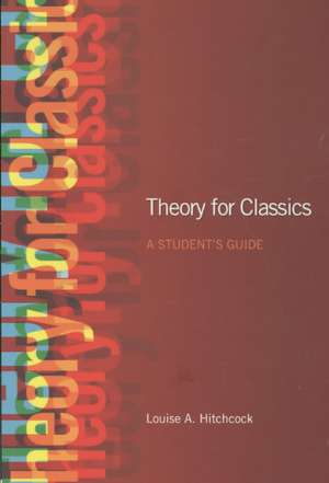 Theory for Classics: A Student's Guide de Louise Hitchcock