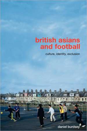 British Asians and Football: Culture, Identity, Exclusion de Daniel Burdsey