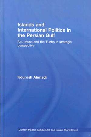 Islands and International Politics in the Persian Gulf: The Abu Musa and Tunbs in Strategic Context de Kourosh Ahmadi