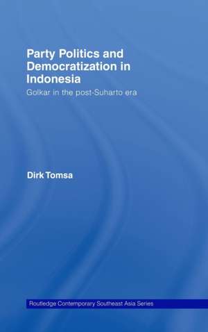 Party Politics and Democratization in Indonesia: Golkar in the post-Suharto era de Dirk Tomsa