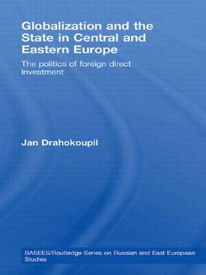 Globalization and the State in Central and Eastern Europe: The Politics of Foreign Direct Investment de Jan Drahokoupil