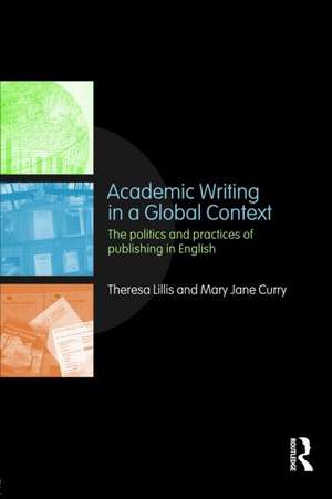 Academic Writing in a Global Context: The Politics and Practices of Publishing in English de Theresa Lillis