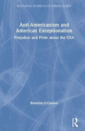 Anti-Americanism and American Exceptionalism: Prejudice and Pride about the USA de Brendon O'Connor