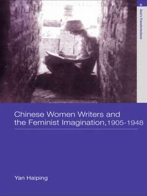 Chinese Women Writers and the Feminist Imagination, 1905-1948 de Haiping Yan