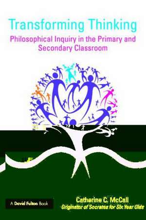 Transforming Thinking: Philosophical Inquiry in the Primary and Secondary Classroom de Catherine C. McCall