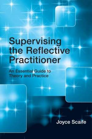 Supervising the Reflective Practitioner: An Essential Guide to Theory and Practice de Joyce Scaife