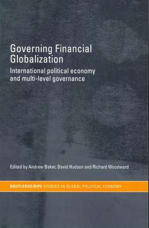 Governing Financial Globalization: International Political Economy and Multi-Level Governance de Andrew Baker