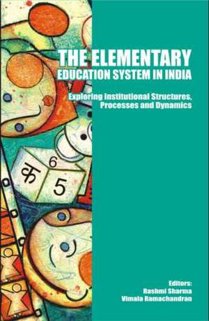 The Elementary Education System in India: Exploring Institutional Structures, Processes and Dynamics de Rashmi Sharma