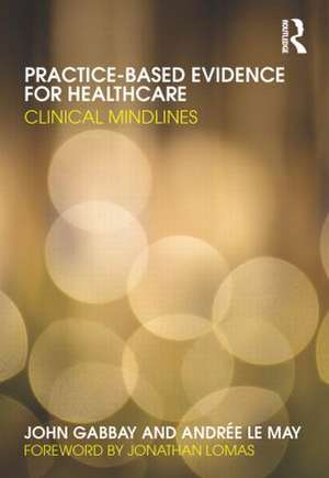 Practice-based Evidence for Healthcare: Clinical Mindlines de John Gabbay