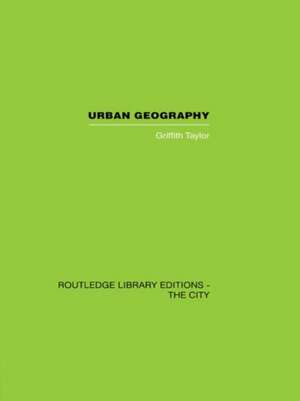 Urban Geography: A Study of Site, Evolution, Patern and Classification in Villages, Towns and Cities de Griffith Taylor