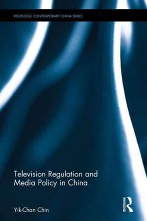 Television Regulation and Media Policy in China de Yik-Chan Chin