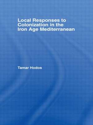 Local Responses to Colonization in the Iron Age Meditarranean de Tamar Hodos