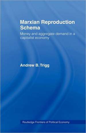 Marxian Reproduction Schema: Money and Aggregate Demand in a Capitalist Economy de Andrew Trigg