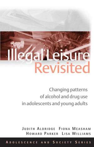 Illegal Leisure Revisited: Changing Patterns of Alcohol and Drug Use in Adolescents and Young Adults de Judith Aldridge