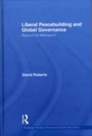 Liberal Peacebuilding and Global Governance: Beyond the Metropolis de David Roberts