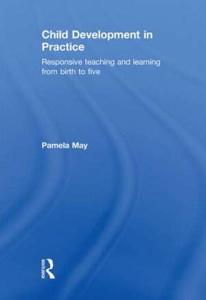 Child Development in Practice: Responsive Teaching and Learning from Birth to Five de Pamela May