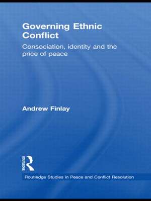 Governing Ethnic Conflict: Consociation, Identity and the Price of Peace de Andrew Finlay