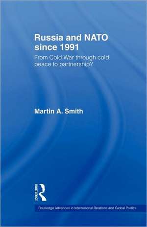 Russia and NATO since 1991: From Cold War Through Cold Peace to Partnership? de Martin Smith