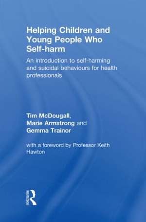 Helping Children and Young People who Self-harm: An Introduction to Self-harming and Suicidal Behaviours for Health Professionals de Tim McDougall