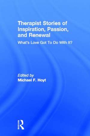 Therapist Stories of Inspiration, Passion, and Renewal: What's Love Got To Do With It? de Michael F. Hoyt