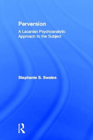 Perversion: A Lacanian Psychoanalytic Approach to the Subject de Stephanie S. Swales