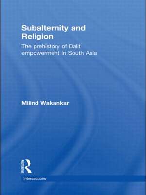 Subalternity and Religion: The Prehistory of Dalit Empowerment in South Asia de Milind Wakankar