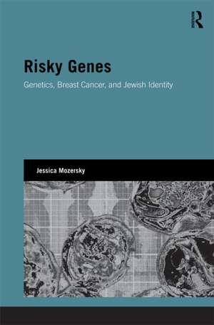 Risky Genes: Genetics, Breast Cancer and Jewish Identity de Jessica Mozersky