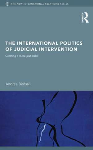 The International Politics of Judicial Intervention: Creating a More Just Order de Andrea Birdsall