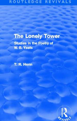 The Lonely Tower (Routledge Revivals): Studies in the Poetry of W. B. Yeats de Thomas Rice Henn